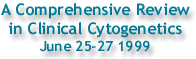 A Comprehensive Review in Clinical Cytogenetics June 25-27 