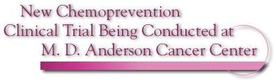 New Chemoprevention Clinical Trial Being Conducted at M. D. Anderson Cancer Center