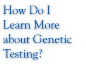 How Do I Learn More about Genetic Testing?
