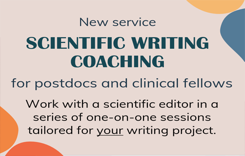 New service: Scientific writing coaching, for postdocs and clinical fellows. Work with a scientific editor in a series of one-on-one sessions tailored for your writing project.