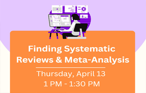 Finding systematic reviews and meta-analysis. Thursday, April 13. 1:00 PM to 1:30 PM.